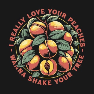 I really Love Your Peaches Wanna Shake Your Tree T-Shirt