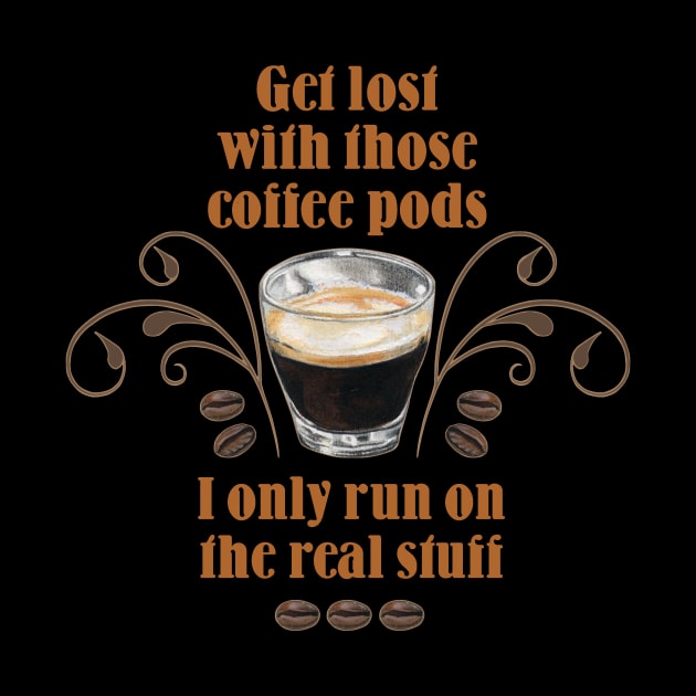 Get Lost with those Coffee Pods, I only run on the Real Stuff by Colette