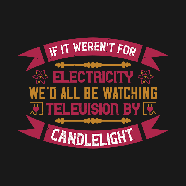 If it weren't for electricity we'd all be watching television candlelight by APuzzleOfTShirts