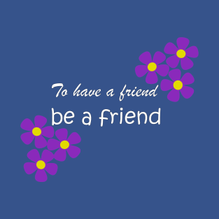Friendship Quote - To have a friend, be a friend on blue T-Shirt