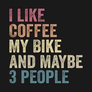 I Like Coffee My Bike and Maybe 3 People, Funny Cyclist, Saying Quotes Tee T-Shirt