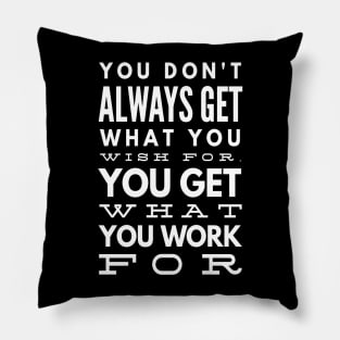 You Don't Always Get What You Wish For You Get What You Work For Pillow