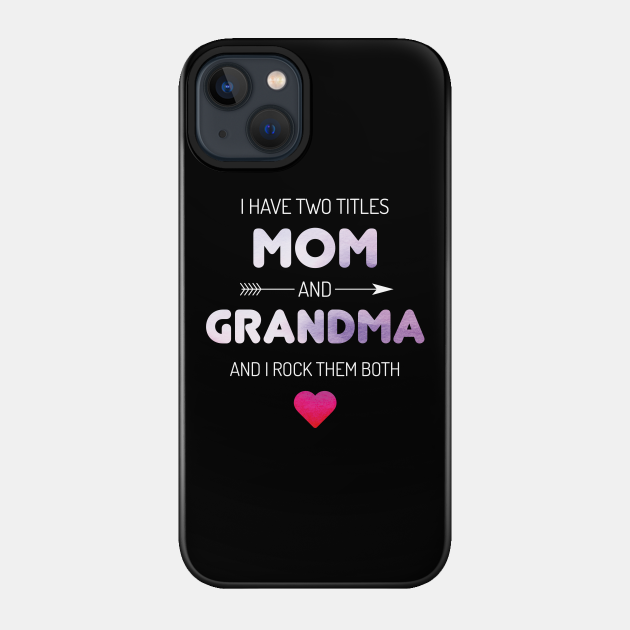I Have Two Titles Mom And Grandma Rock - Both - Phone Case
