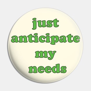 just anticipate my needs Pin