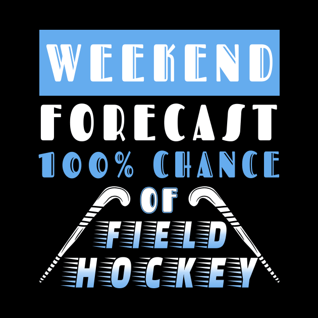 Weekend Forecast 100% Chance Of Field Hockey by Quotes NK Tees