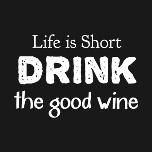 Life is short DRINK the good wine T-Shirt