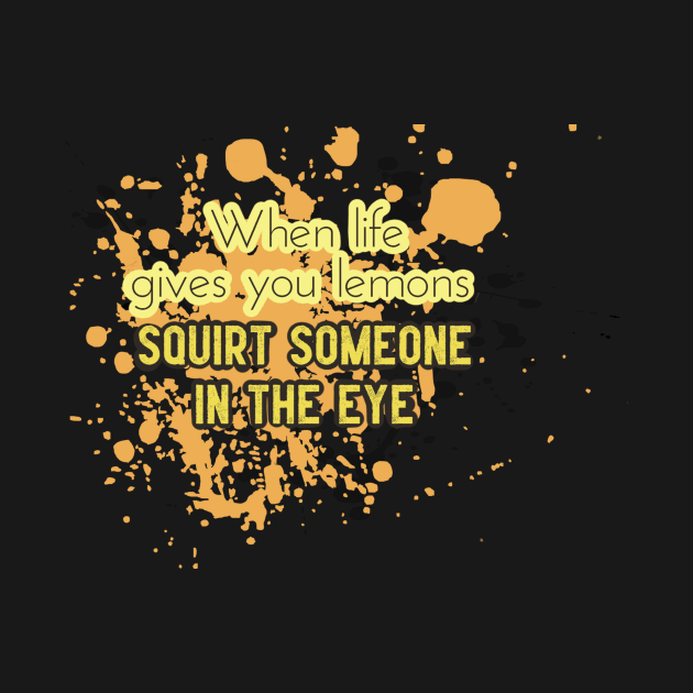 Life Quotes - When Life gives you lemons, squirt someone in the eye by Red Fody