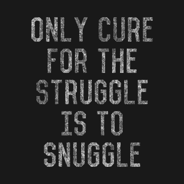 Discover Only Cure For The Struggle Is To Snuggle - Cool - T-Shirt