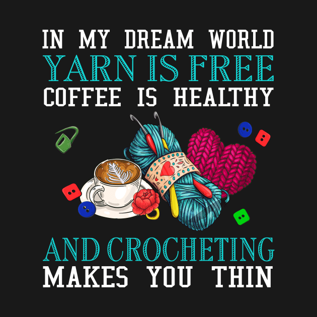 In my dream world yarn is free coffee is healthy and crocheting make you thin by TEEPHILIC