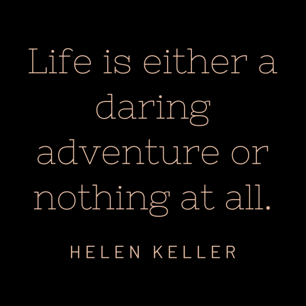 "Life is either a daring adventure or nothing at all." - Helen Keller by SnugFarm