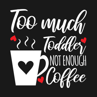 Too Much Toddler Not Enough Coffee Mama Humor T-Shirt