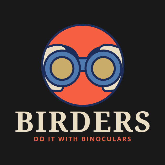 BIRDERS DO IT WITH BINOCULARS Birder by BICAMERAL