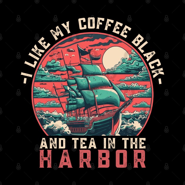 I like my coffee black and my tea in the harbor by TeeTypo