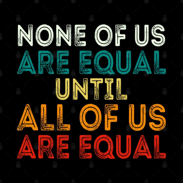 None Of Us Are Equal Until All Of Us Are Equal by DragonTees