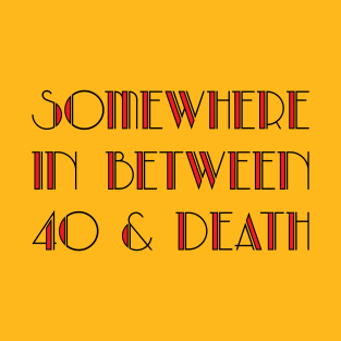 In Between 40 and Death T-Shirt