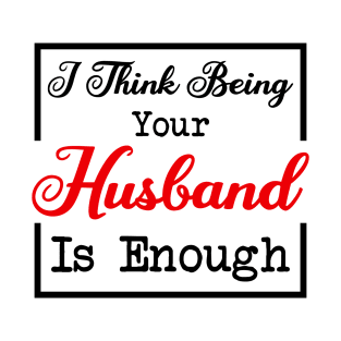 I Think Being Your Husband Is Enough T-Shirt