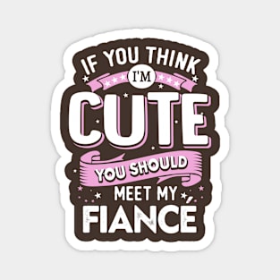 If You Think I'm Cute You Should See My Fiance Magnet