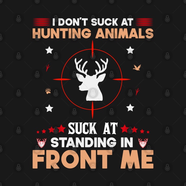 I Don't Suck At Hunting Animals Suck At Standing In Front Of Me by SbeenShirts