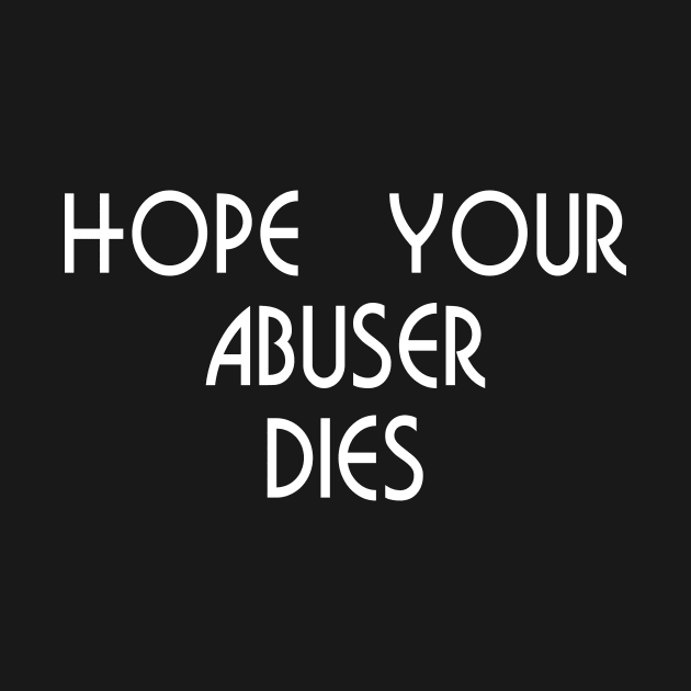 HOPE YOUR ABUSER DIES by TheCosmicTradingPost