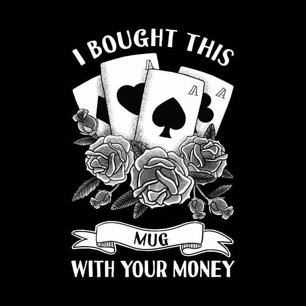 I Bought This Mug With Your Money Funny Poker Quote by PorcupineTees