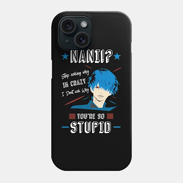 NANI Stop asking why i'm crazy i dont ask you why you're stupid color 4 Phone Case by HCreatives