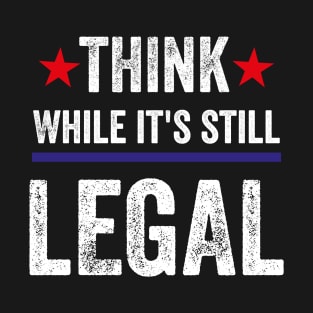 Think While Its Still Legal T-Shirt