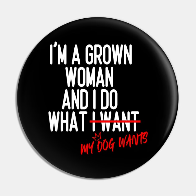 I'm a Grown Woman And I Do What My Dog Wants , Dog Mom Gift Pin by Design-a-Holic