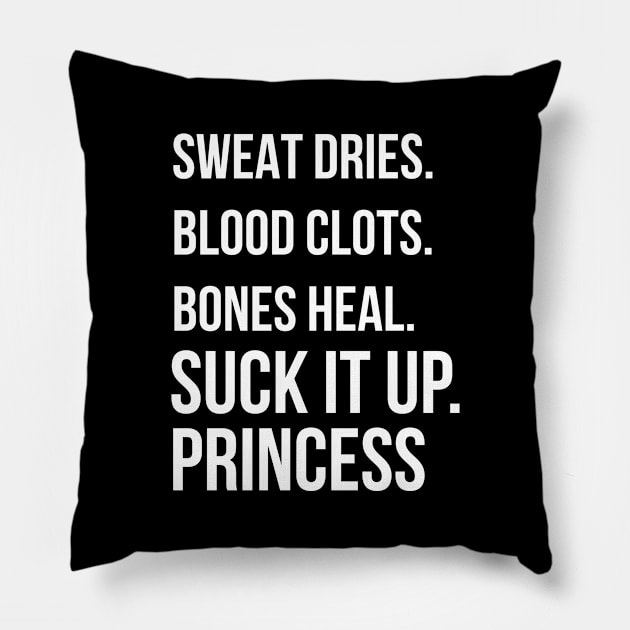 Suck it up Princess, Sweat dries. blood clots. bones heal. print Pillow by Bluebird Moon