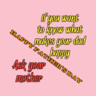 Want to know what makes your dad happy, ask your mun, happy fathers day T-Shirt