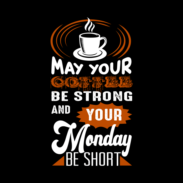 May Your Coffee Be Strong And You Monday Be Short by dailycreativo