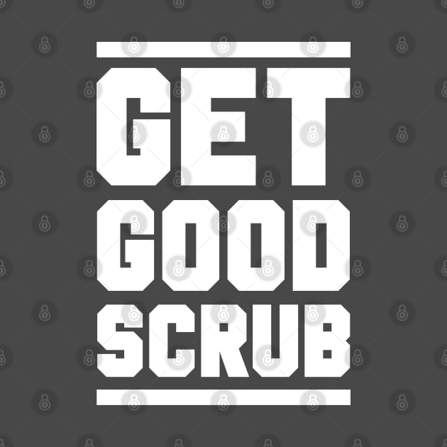 GET GOOD, SCRUB! by potatonomad