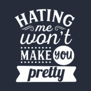 Hating Me Won't Make You Pretty funny Sarcastic T-Shirt