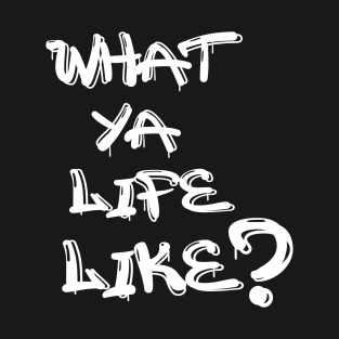 What Ya Life Like T-Shirt