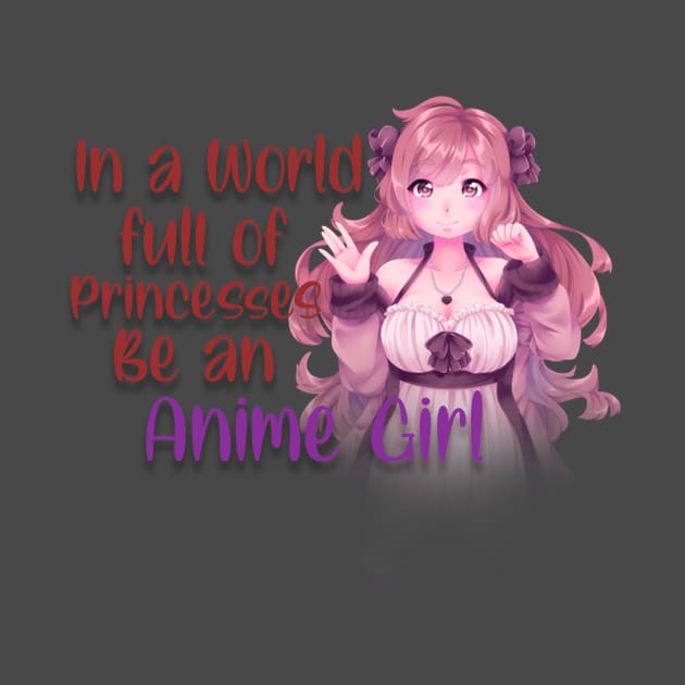 IN A WORLD FULL OF PRINCESSES BE AN ANIME GIRL by D_creations