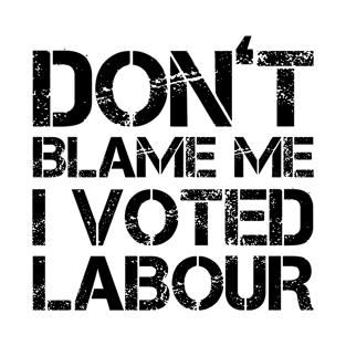 Don't Blame Me, I Voted Labour T-Shirt