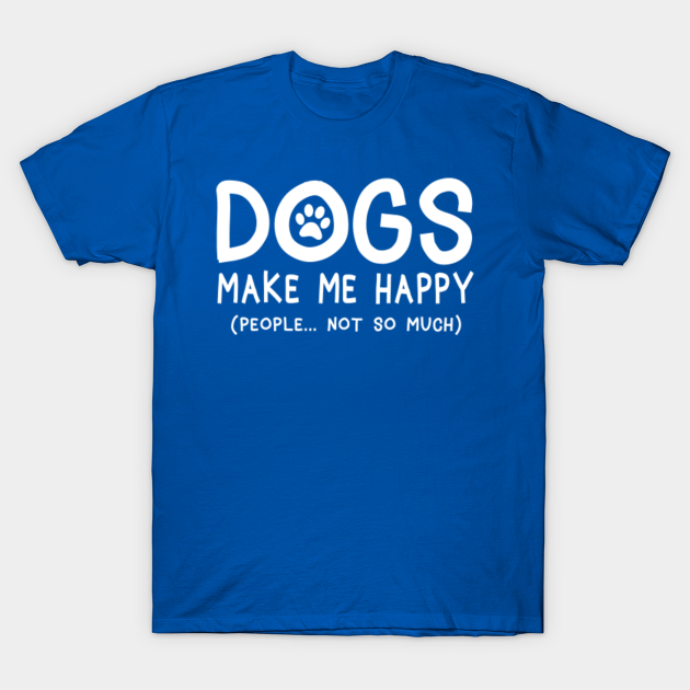 Dogs make me happy people not so much - Dogs - T-Shirt