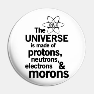 The Universe is Made of Protons, neutrons, electrons and morons Pin