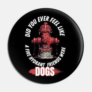 Did You Ever Feel Like A Fire Hydrant And All Your Friends Were Dogs Pin