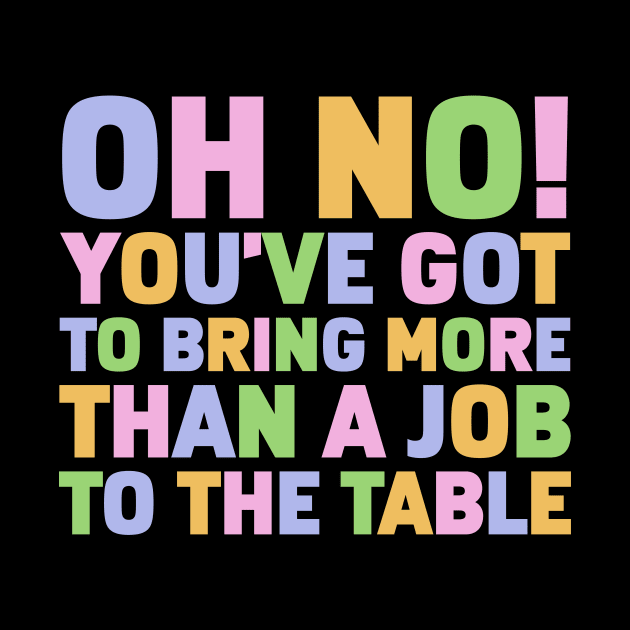 Oh No You've Got To Bring More Than A Job To The Table by Gilbert Layla