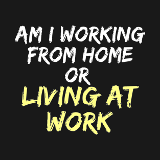 am i working from home or living at work funny wfh - work from home jokes T-Shirt