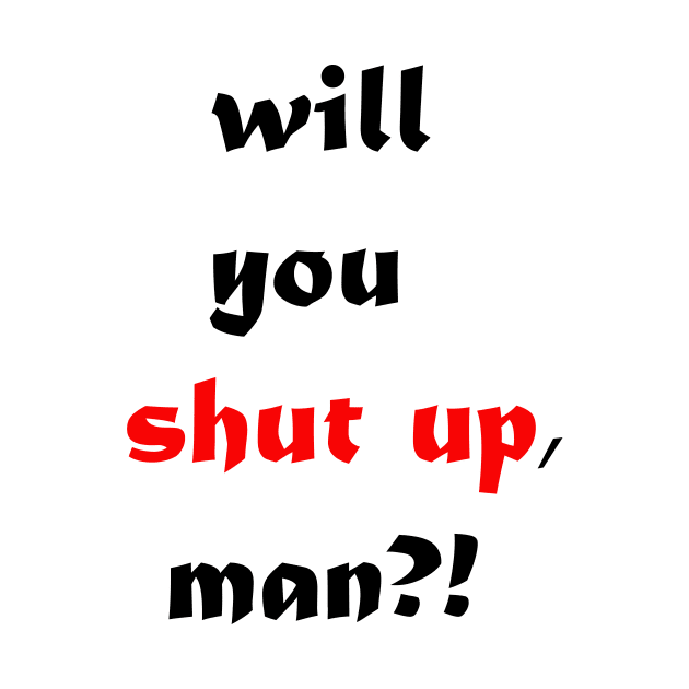 will you shut up man by MIXOshop