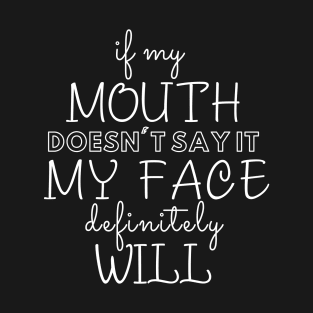 If my mouth doesn't say it, my face definitely will - T-Shirt