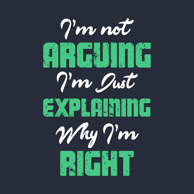 I'm Not Arguing.  I'm Just Explaining Why I'm Right. by ckandrus