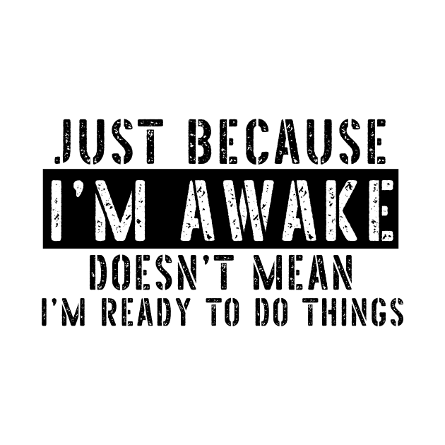 Just Because I'm Awake Doens't Mean I'm Ready To Do Things Shirt T-Shirt by K.C Designs