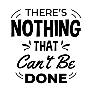 There’s nothing that can’t be done T-Shirt