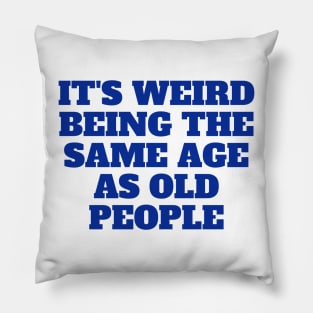 It's Weird Being The Same Age As Old People, gift for her, funny Pillow