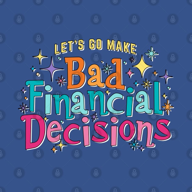 Let's Go Make Bad Financial Decisions - Magical theme park vacation funny design by KellyDesignCompany