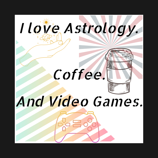 I Love Astrology. Coffee.And Video Games. by Rosettemusicandguitar