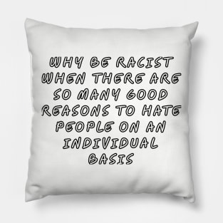 Why be racist when there are so many good reasons to hate people on an individual basis Pillow