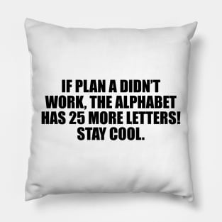 If plan A didn’t work, the alphabet has 25 more letters! Stay cool Pillow